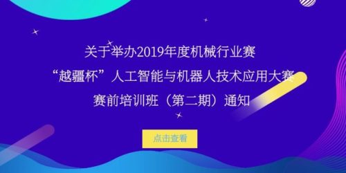 -關(guān)于舉辦 2019 年度機(jī)械行業(yè)賽-“越疆杯”人工智能與機(jī)器人技術(shù)應(yīng)用大賽賽前培訓(xùn)班（第二期）通知